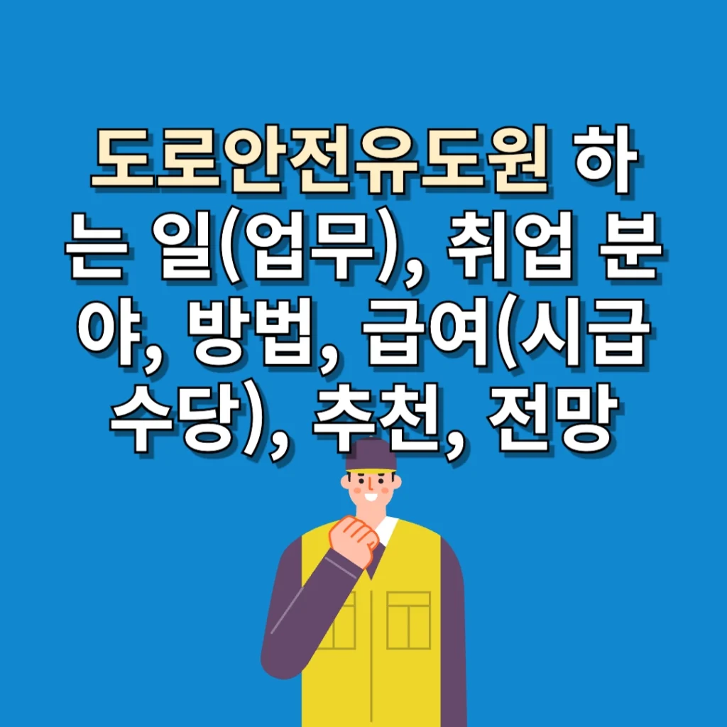 도로안전유도원 하는 일(업무), 취업 분야, 방법, 급여(시급, 일당, 수당, 월급), 장단점, 추천, 전망