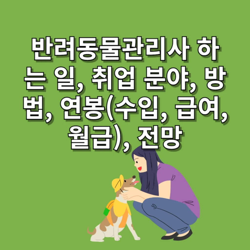 반려동물관리사 하는 일, 취업 분야, 방법, 연봉(수입, 급여, 월급), 전망