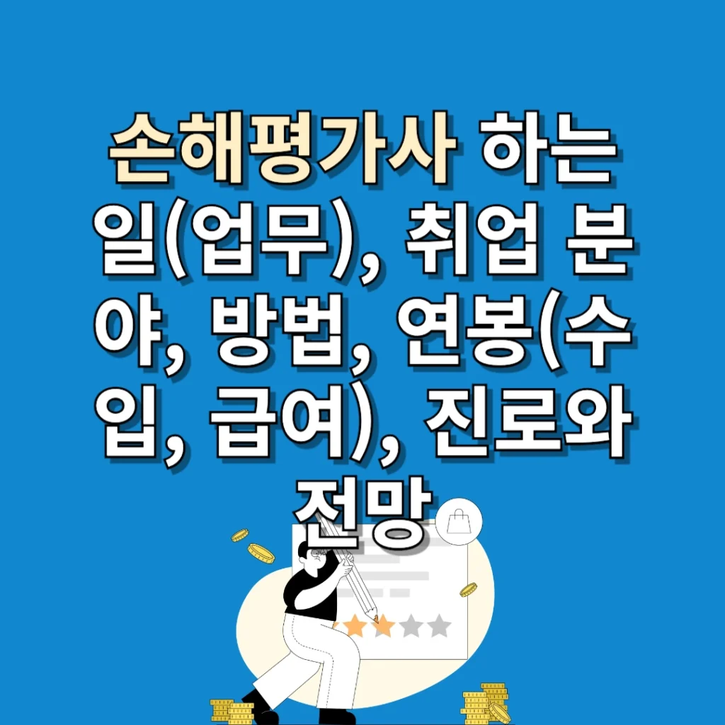 손해평가사 하는 일(업무), 취업 분야, 방법, 연봉(수입, 급여), 진로와 전망