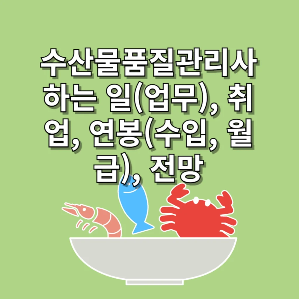 수산물품질관리사(Seafood Quality Manager) 하는 일(업무), 취업, 연봉(수입, 월급), 전망