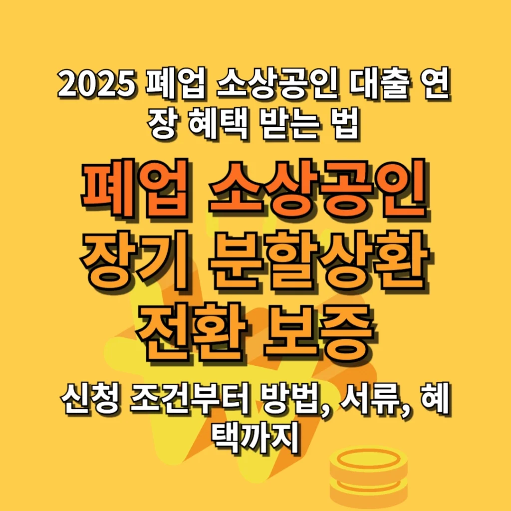 2025 폐업 소상공인 대출 연장 혜택 받는 법: 장기 분할상환 전환 보증 신청 조건부터 혜택까지