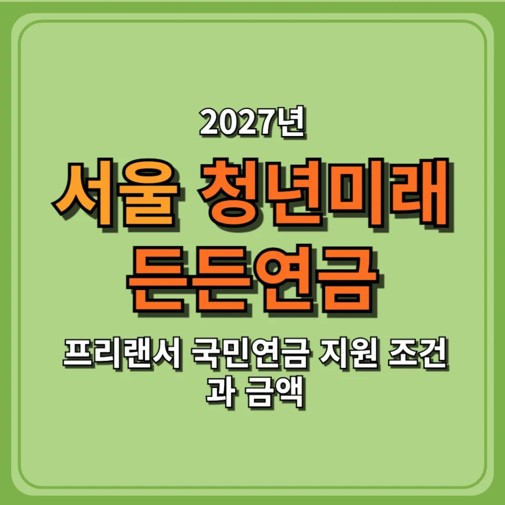 2027 서울 청년미래든든연금, 프리랜서 국민연금 지원 조건과 금액