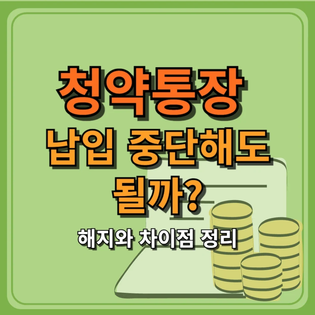 청약통장 납입 중단해도 될까? 해지와 차이점 정리