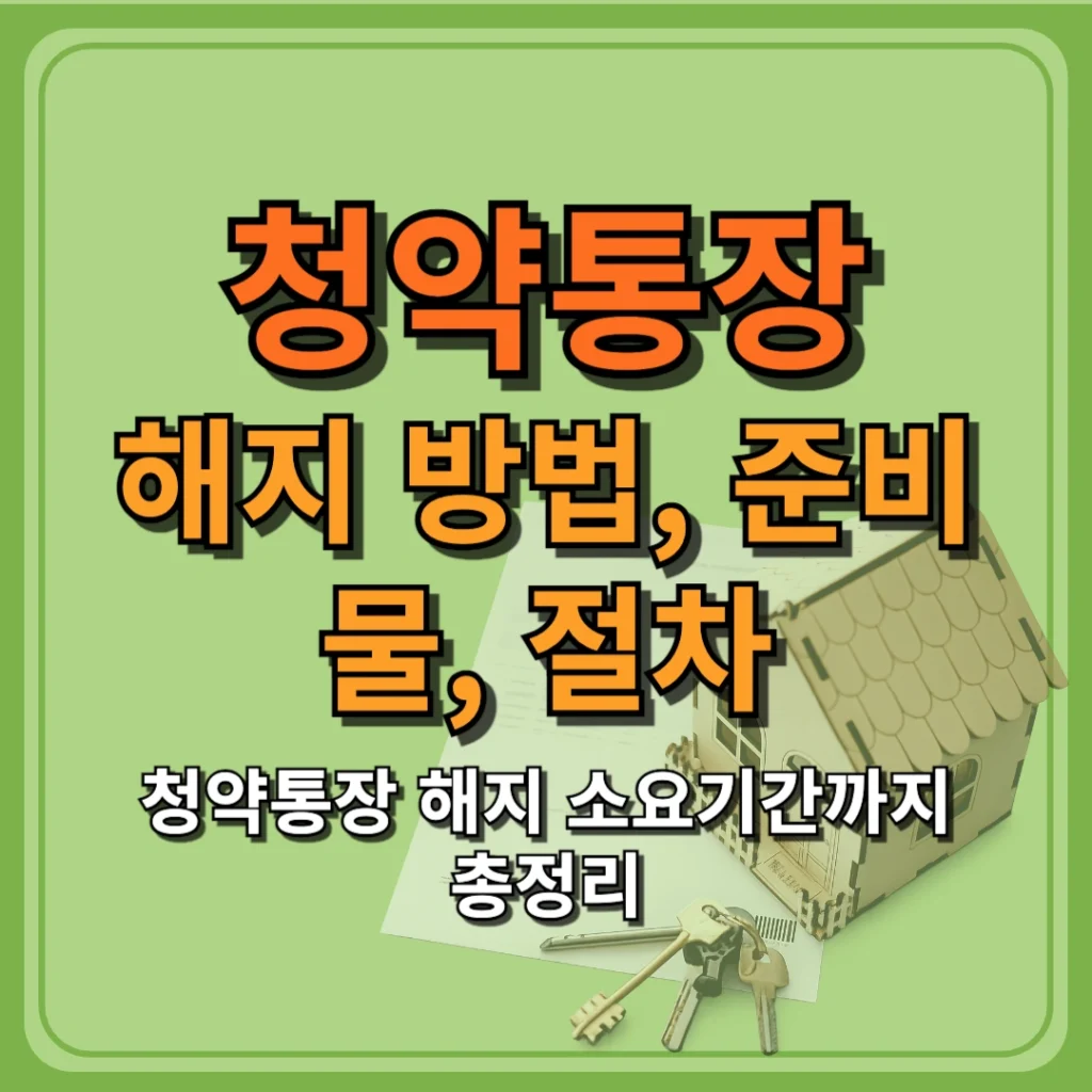 청약통장 해지 방법, 준비물, 절차, 소요기간까지 총정리