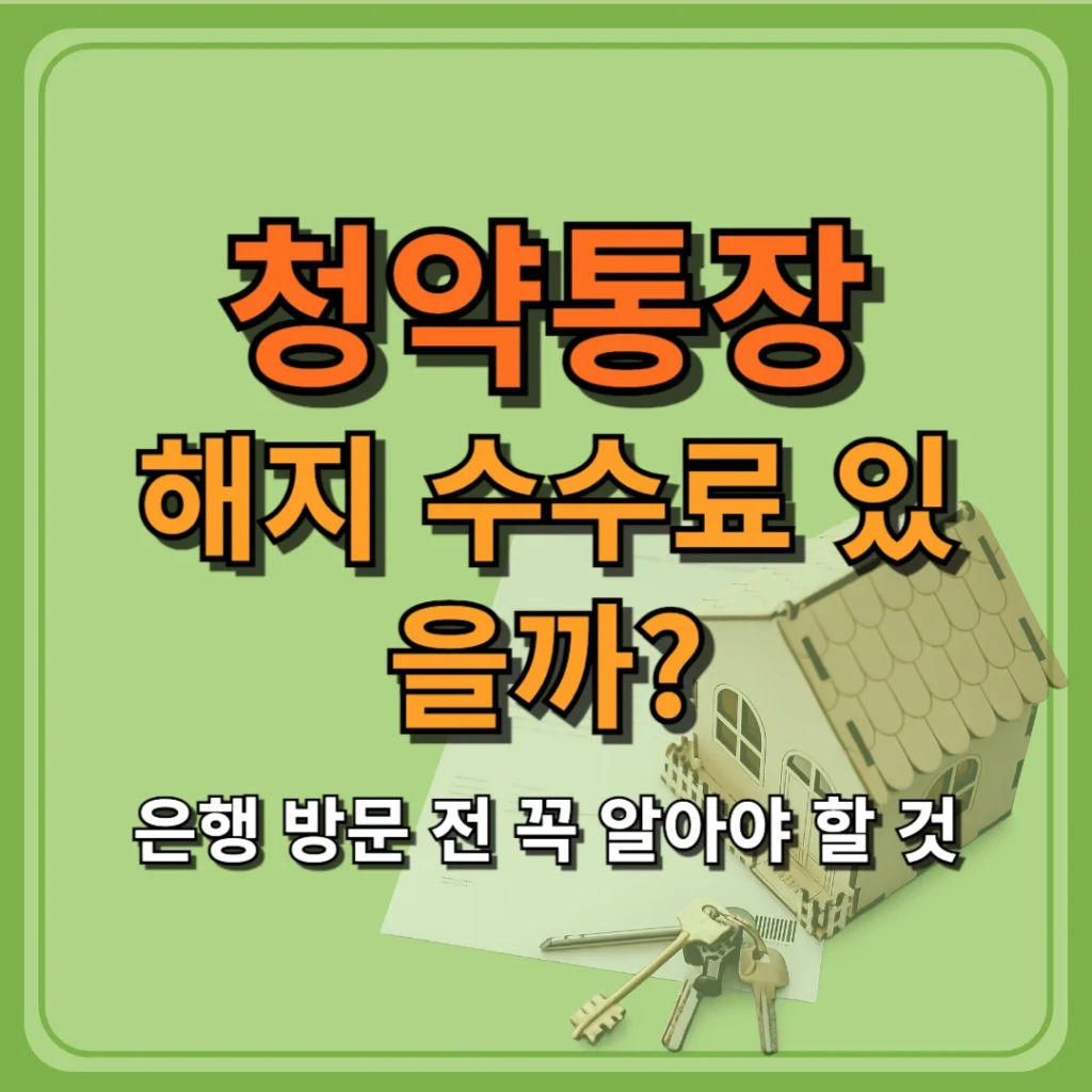 청약통장 해지 수수료 있을까? 은행 방문 전 꼭 알아야 할 것