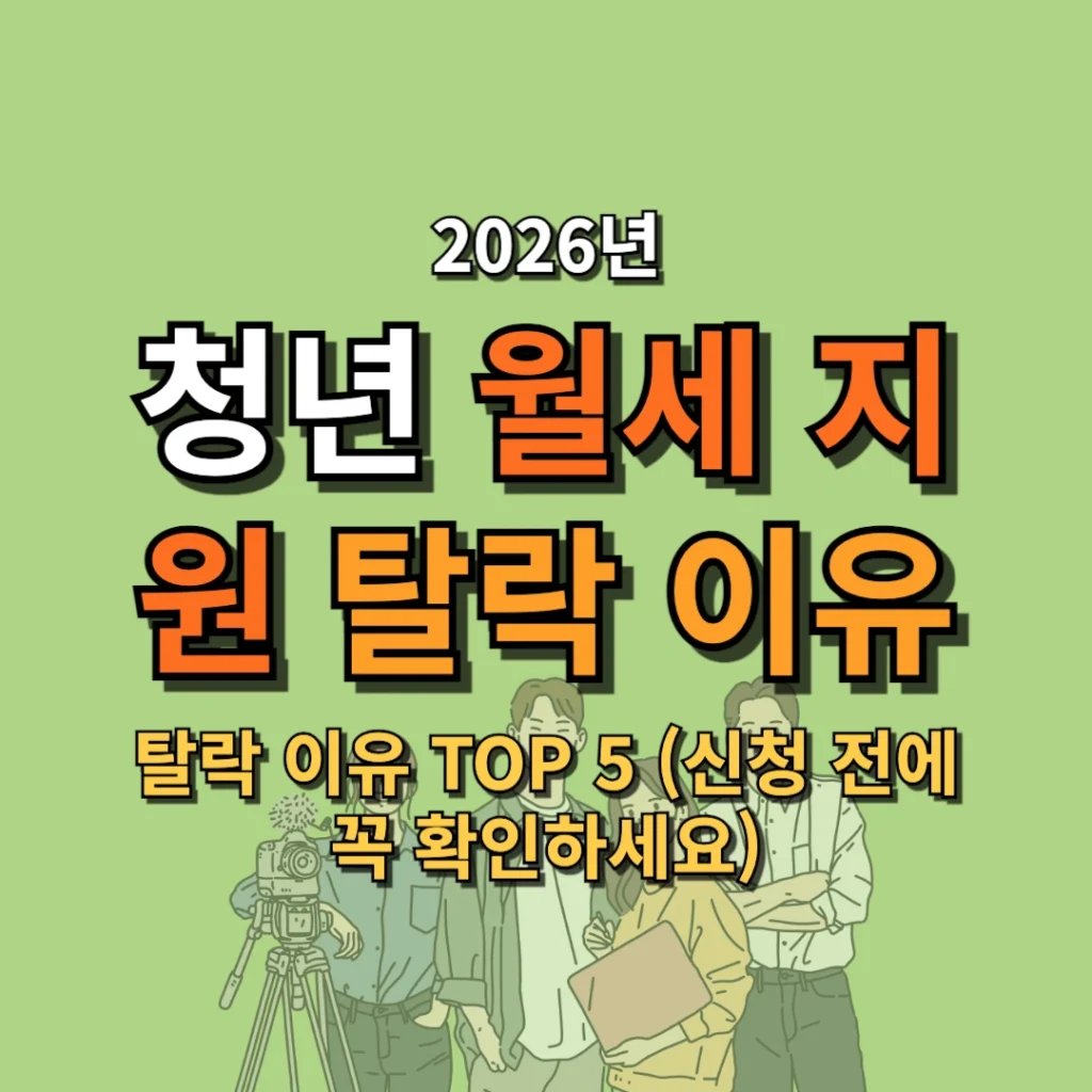 2026 청년 월세 지원 탈락 이유 TOP 5 (신청 전에 꼭 확인하세요)