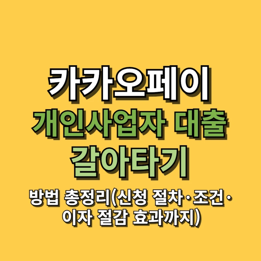 카카오페이 개인사업자 대출 갈아타기 방법 총정리(신청 절차·조건·이자 절감 효과까지)