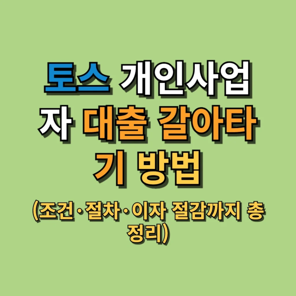 토스 개인사업자 대출 갈아타기 방법 (조건·절차·이자 절감까지 총정리)